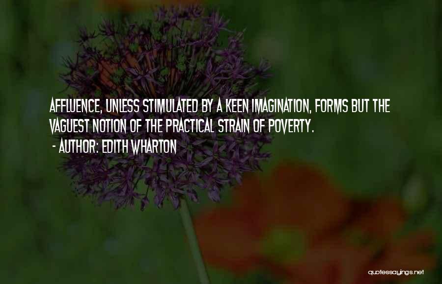 Edith Wharton Quotes: Affluence, Unless Stimulated By A Keen Imagination, Forms But The Vaguest Notion Of The Practical Strain Of Poverty.