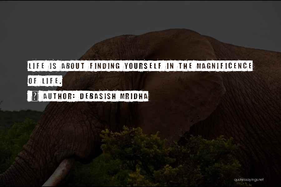 Debasish Mridha Quotes: Life Is About Finding Yourself In The Magnificence Of Life.