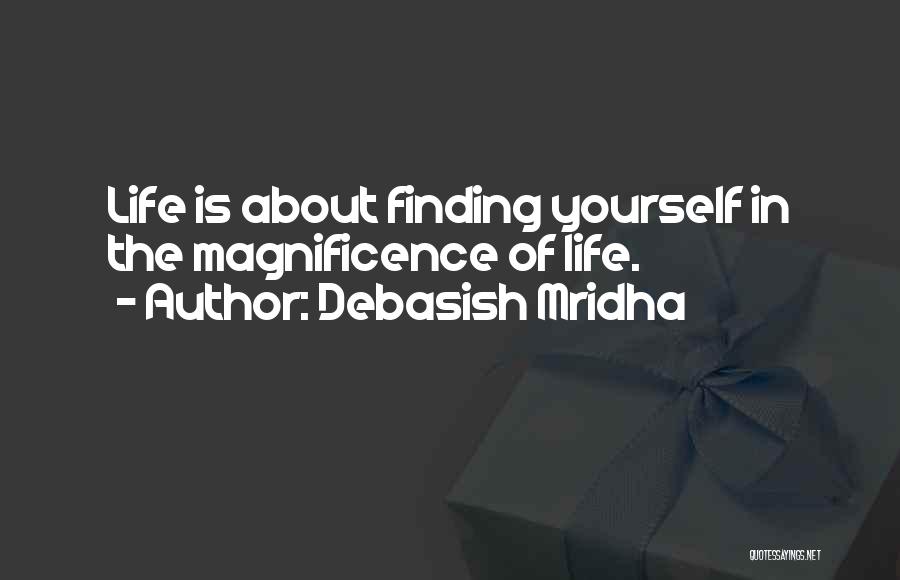 Debasish Mridha Quotes: Life Is About Finding Yourself In The Magnificence Of Life.