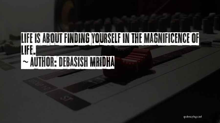 Debasish Mridha Quotes: Life Is About Finding Yourself In The Magnificence Of Life.