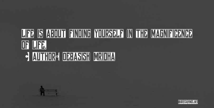 Debasish Mridha Quotes: Life Is About Finding Yourself In The Magnificence Of Life.