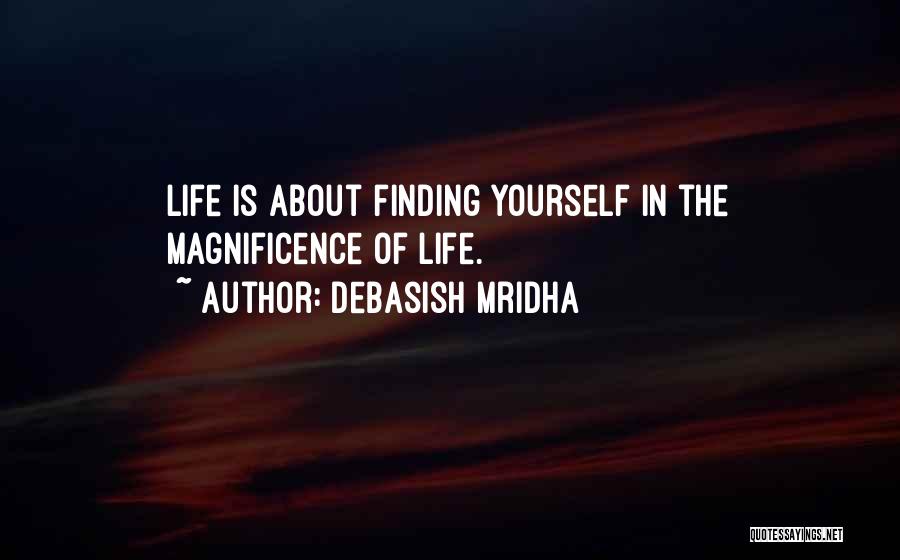 Debasish Mridha Quotes: Life Is About Finding Yourself In The Magnificence Of Life.