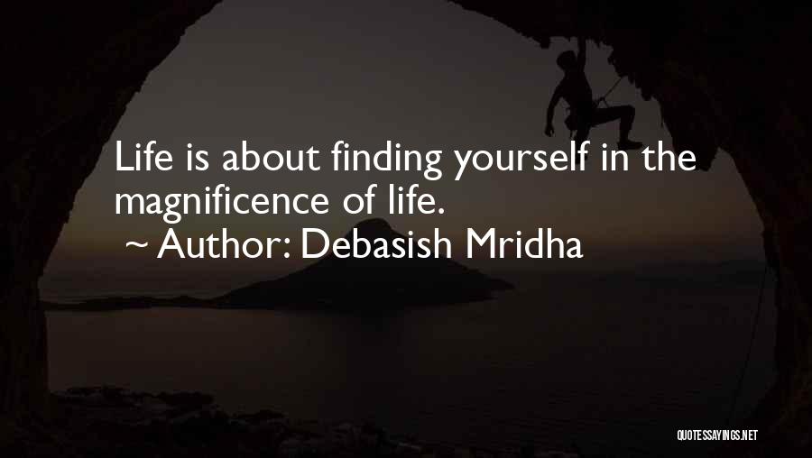 Debasish Mridha Quotes: Life Is About Finding Yourself In The Magnificence Of Life.