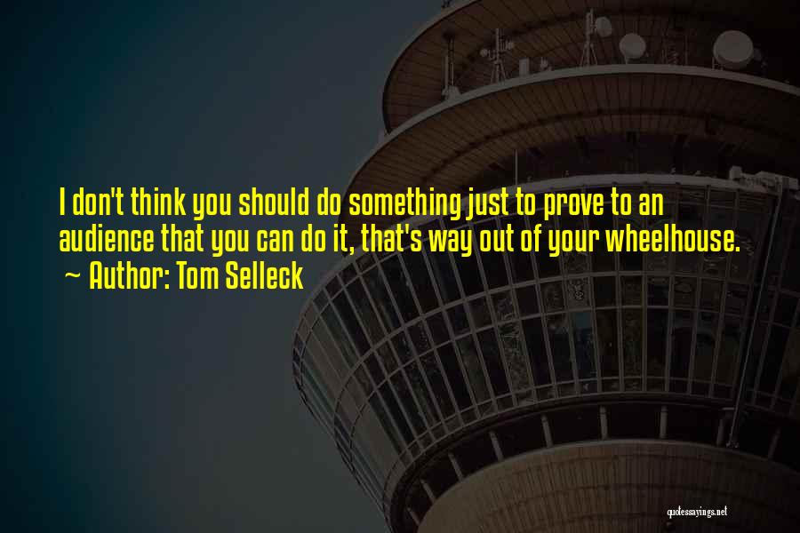 Tom Selleck Quotes: I Don't Think You Should Do Something Just To Prove To An Audience That You Can Do It, That's Way