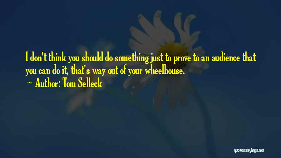 Tom Selleck Quotes: I Don't Think You Should Do Something Just To Prove To An Audience That You Can Do It, That's Way