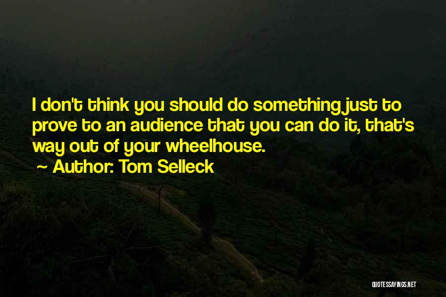 Tom Selleck Quotes: I Don't Think You Should Do Something Just To Prove To An Audience That You Can Do It, That's Way