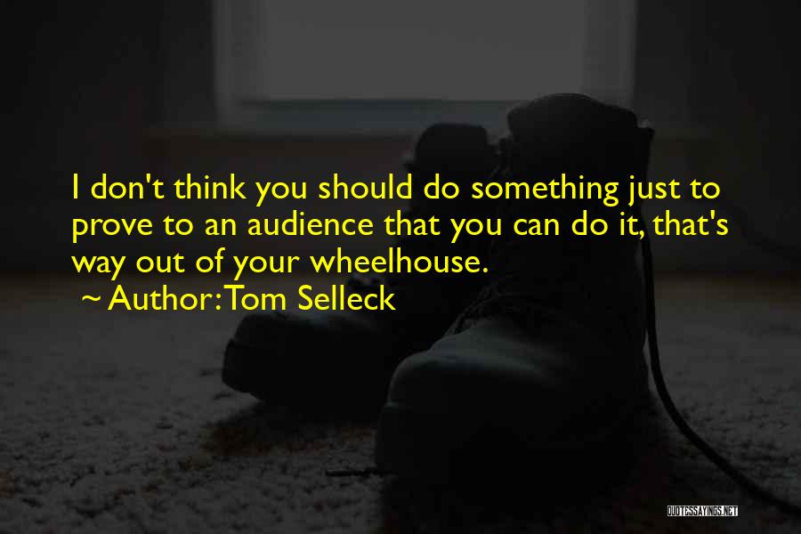 Tom Selleck Quotes: I Don't Think You Should Do Something Just To Prove To An Audience That You Can Do It, That's Way