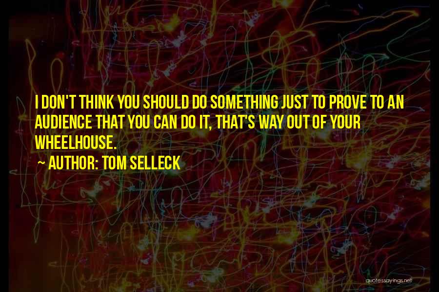 Tom Selleck Quotes: I Don't Think You Should Do Something Just To Prove To An Audience That You Can Do It, That's Way