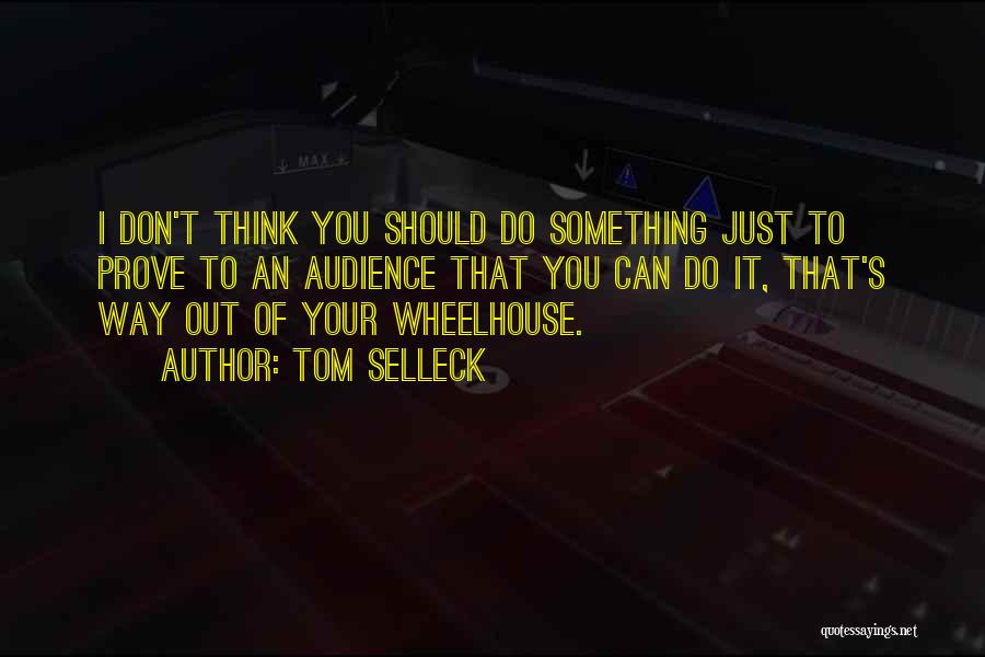 Tom Selleck Quotes: I Don't Think You Should Do Something Just To Prove To An Audience That You Can Do It, That's Way