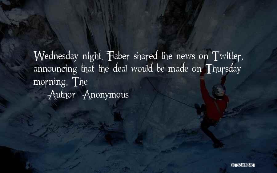 Anonymous Quotes: Wednesday Night. Faber Shared The News On Twitter, Announcing That The Deal Would Be Made On Thursday Morning. The