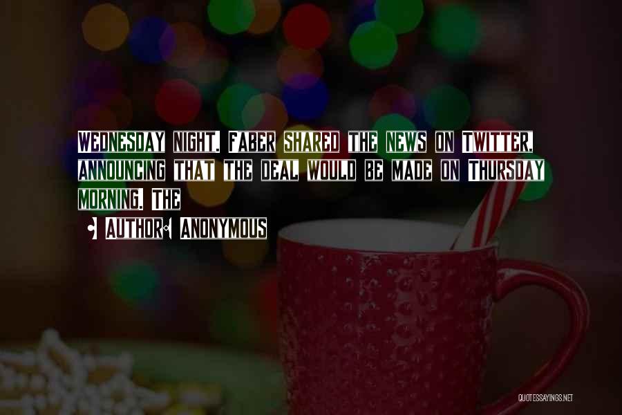 Anonymous Quotes: Wednesday Night. Faber Shared The News On Twitter, Announcing That The Deal Would Be Made On Thursday Morning. The