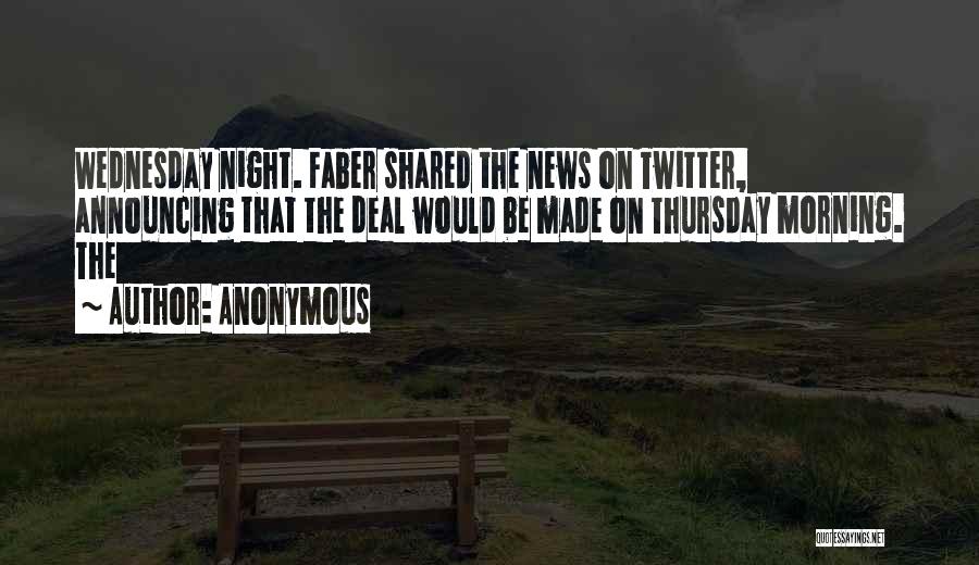 Anonymous Quotes: Wednesday Night. Faber Shared The News On Twitter, Announcing That The Deal Would Be Made On Thursday Morning. The