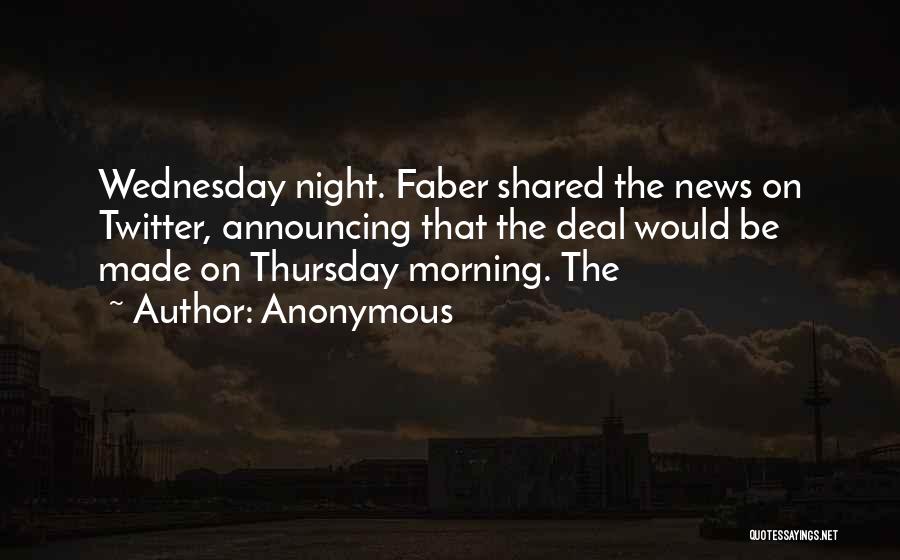 Anonymous Quotes: Wednesday Night. Faber Shared The News On Twitter, Announcing That The Deal Would Be Made On Thursday Morning. The