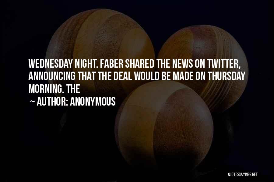Anonymous Quotes: Wednesday Night. Faber Shared The News On Twitter, Announcing That The Deal Would Be Made On Thursday Morning. The