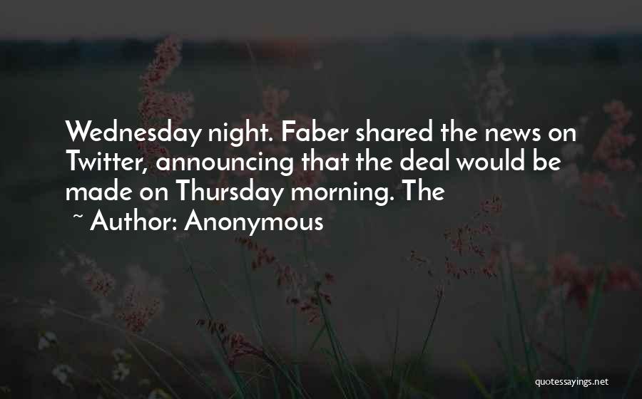 Anonymous Quotes: Wednesday Night. Faber Shared The News On Twitter, Announcing That The Deal Would Be Made On Thursday Morning. The