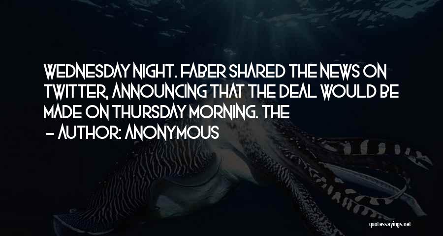 Anonymous Quotes: Wednesday Night. Faber Shared The News On Twitter, Announcing That The Deal Would Be Made On Thursday Morning. The