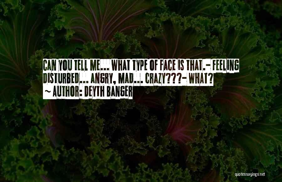Deyth Banger Quotes: Can You Tell Me... What Type Of Face Is That.- Feeling Disturbed... Angry, Mad... Crazy???- What?