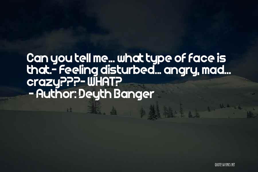 Deyth Banger Quotes: Can You Tell Me... What Type Of Face Is That.- Feeling Disturbed... Angry, Mad... Crazy???- What?