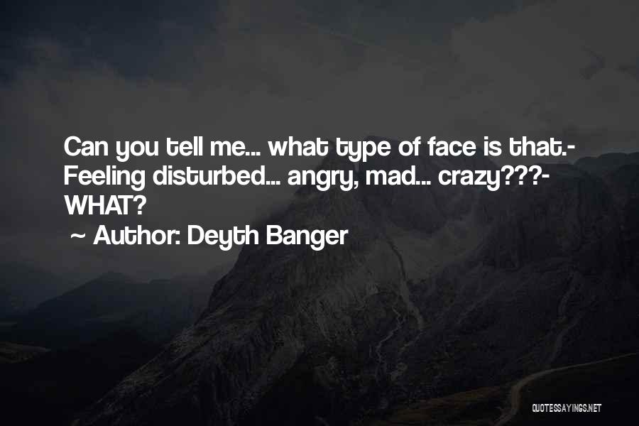 Deyth Banger Quotes: Can You Tell Me... What Type Of Face Is That.- Feeling Disturbed... Angry, Mad... Crazy???- What?