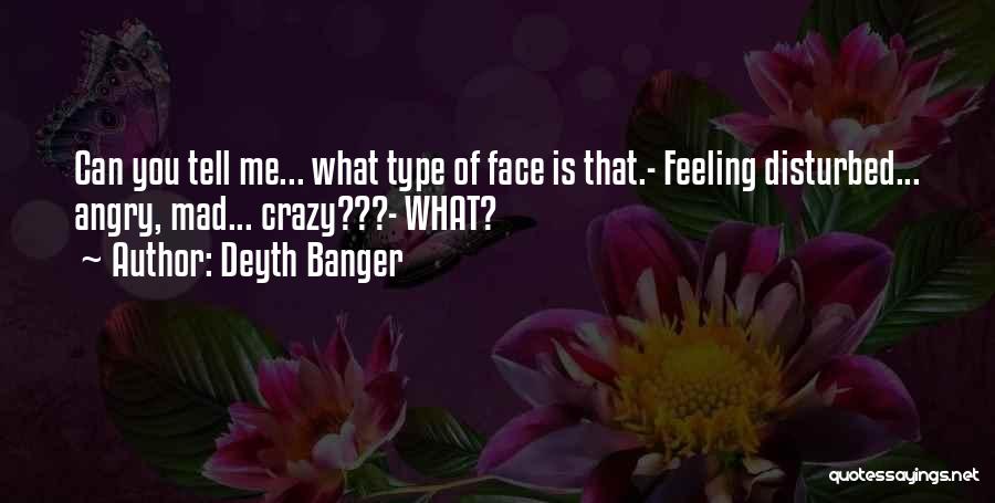 Deyth Banger Quotes: Can You Tell Me... What Type Of Face Is That.- Feeling Disturbed... Angry, Mad... Crazy???- What?