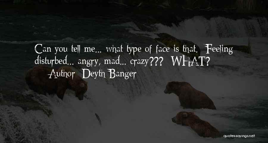 Deyth Banger Quotes: Can You Tell Me... What Type Of Face Is That.- Feeling Disturbed... Angry, Mad... Crazy???- What?