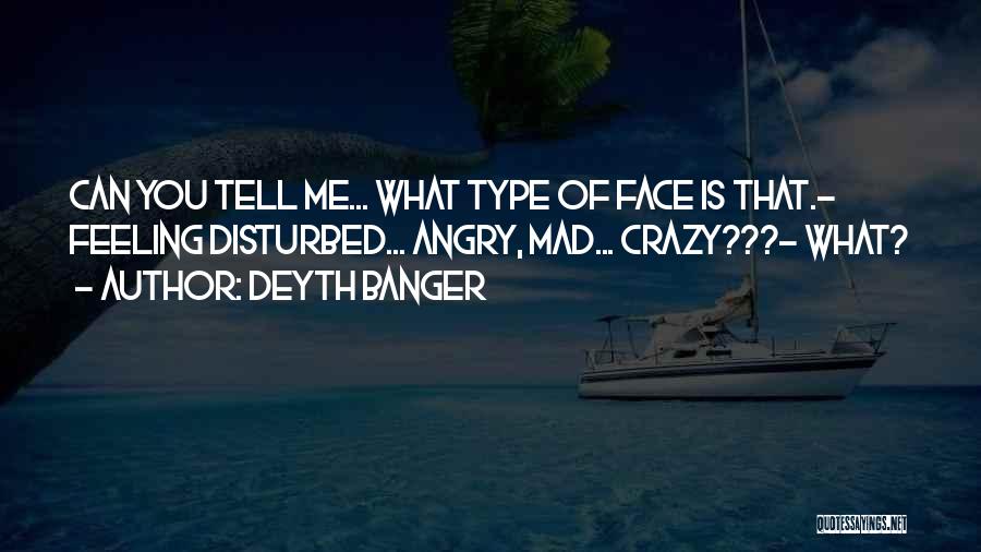 Deyth Banger Quotes: Can You Tell Me... What Type Of Face Is That.- Feeling Disturbed... Angry, Mad... Crazy???- What?