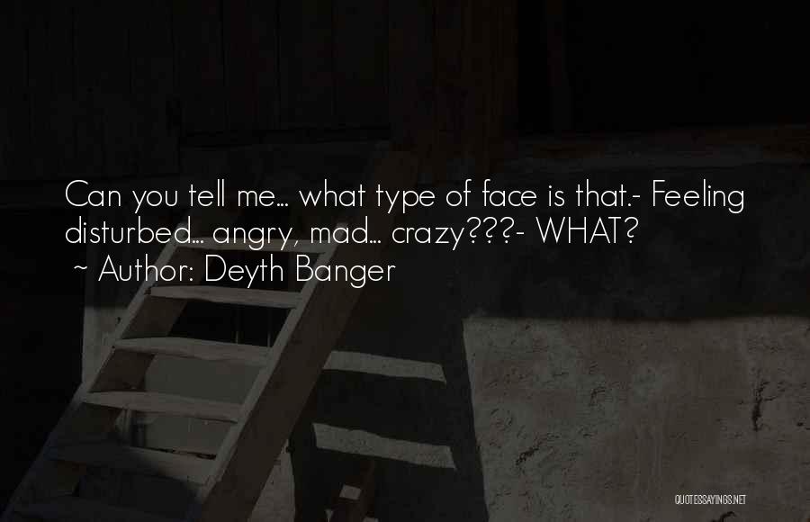 Deyth Banger Quotes: Can You Tell Me... What Type Of Face Is That.- Feeling Disturbed... Angry, Mad... Crazy???- What?