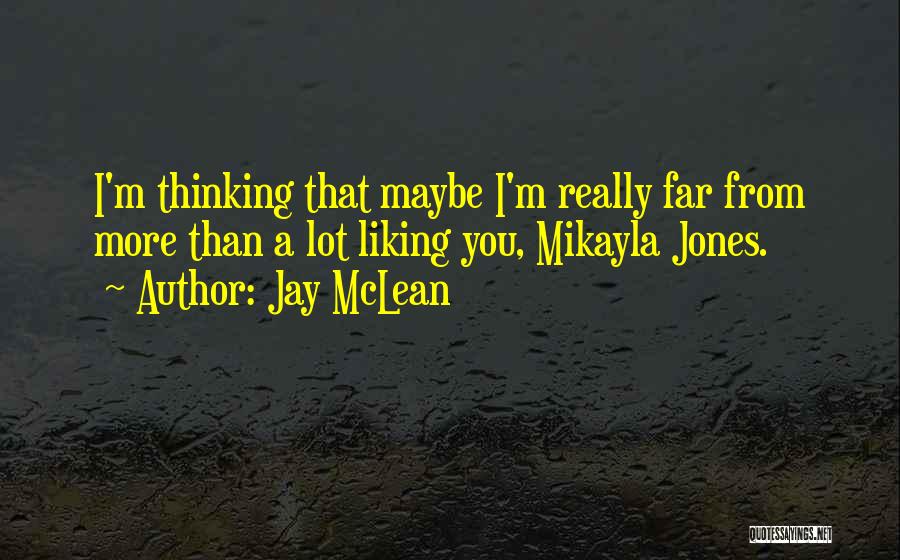 Jay McLean Quotes: I'm Thinking That Maybe I'm Really Far From More Than A Lot Liking You, Mikayla Jones.