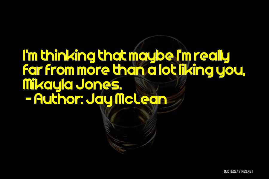 Jay McLean Quotes: I'm Thinking That Maybe I'm Really Far From More Than A Lot Liking You, Mikayla Jones.