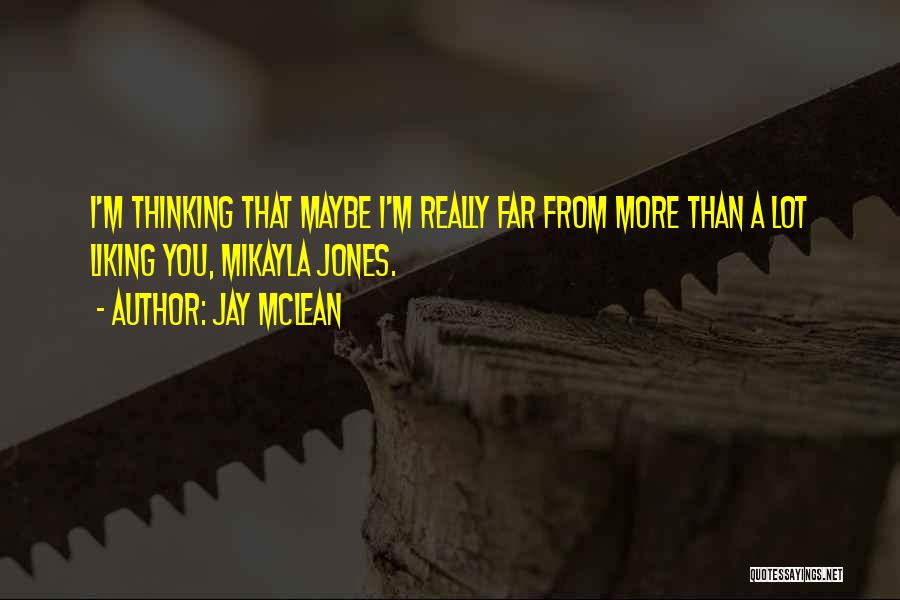 Jay McLean Quotes: I'm Thinking That Maybe I'm Really Far From More Than A Lot Liking You, Mikayla Jones.