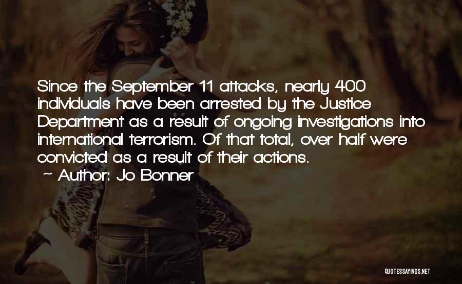 Jo Bonner Quotes: Since The September 11 Attacks, Nearly 400 Individuals Have Been Arrested By The Justice Department As A Result Of Ongoing