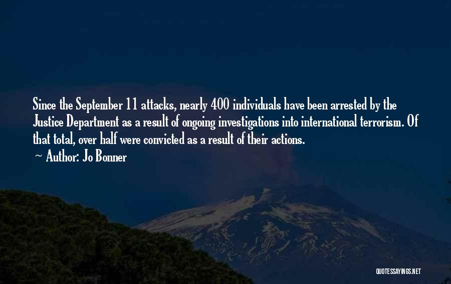 Jo Bonner Quotes: Since The September 11 Attacks, Nearly 400 Individuals Have Been Arrested By The Justice Department As A Result Of Ongoing