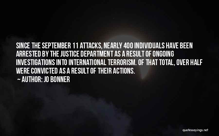 Jo Bonner Quotes: Since The September 11 Attacks, Nearly 400 Individuals Have Been Arrested By The Justice Department As A Result Of Ongoing