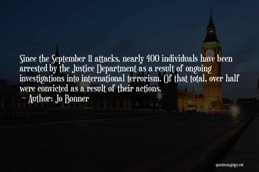 Jo Bonner Quotes: Since The September 11 Attacks, Nearly 400 Individuals Have Been Arrested By The Justice Department As A Result Of Ongoing