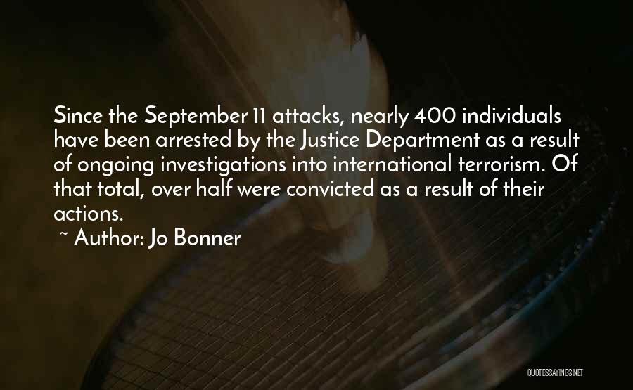 Jo Bonner Quotes: Since The September 11 Attacks, Nearly 400 Individuals Have Been Arrested By The Justice Department As A Result Of Ongoing