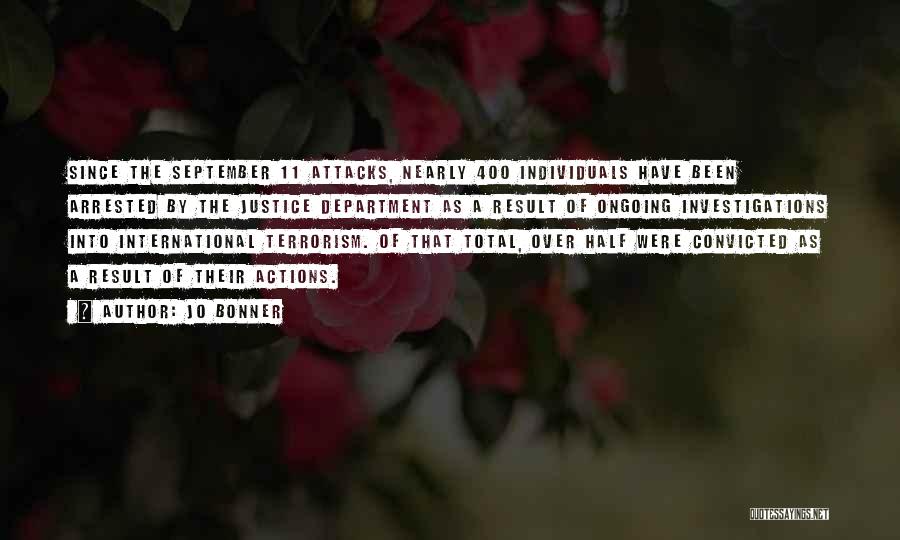 Jo Bonner Quotes: Since The September 11 Attacks, Nearly 400 Individuals Have Been Arrested By The Justice Department As A Result Of Ongoing