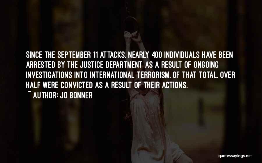 Jo Bonner Quotes: Since The September 11 Attacks, Nearly 400 Individuals Have Been Arrested By The Justice Department As A Result Of Ongoing