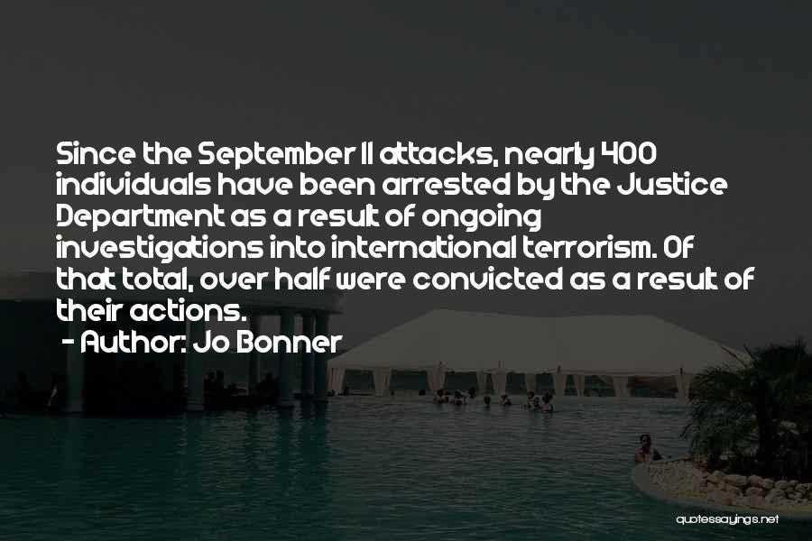 Jo Bonner Quotes: Since The September 11 Attacks, Nearly 400 Individuals Have Been Arrested By The Justice Department As A Result Of Ongoing