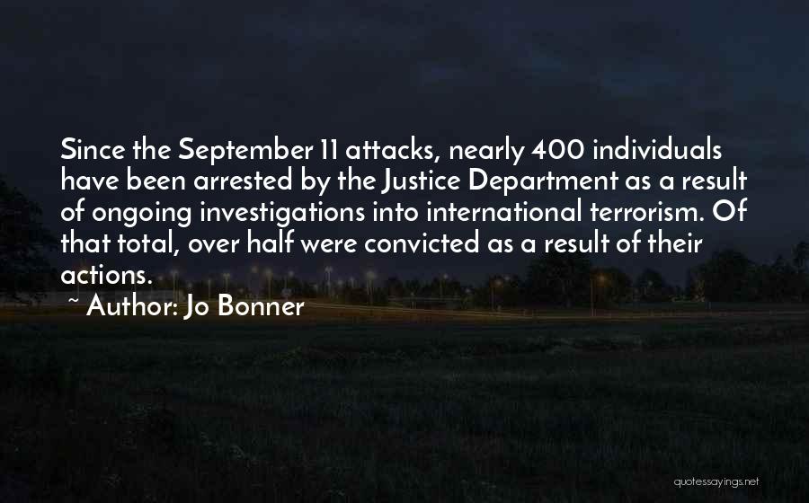 Jo Bonner Quotes: Since The September 11 Attacks, Nearly 400 Individuals Have Been Arrested By The Justice Department As A Result Of Ongoing