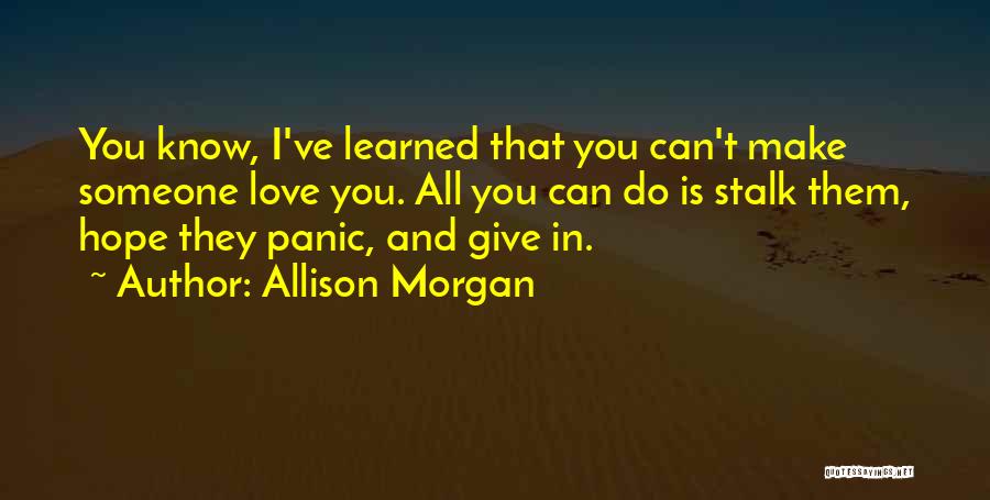 Allison Morgan Quotes: You Know, I've Learned That You Can't Make Someone Love You. All You Can Do Is Stalk Them, Hope They