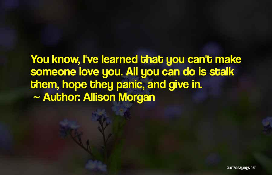 Allison Morgan Quotes: You Know, I've Learned That You Can't Make Someone Love You. All You Can Do Is Stalk Them, Hope They