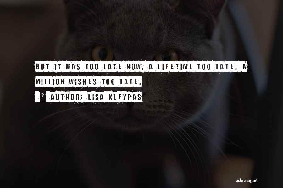 Lisa Kleypas Quotes: But It Was Too Late Now. A Lifetime Too Late. A Million Wishes Too Late.