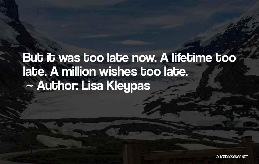 Lisa Kleypas Quotes: But It Was Too Late Now. A Lifetime Too Late. A Million Wishes Too Late.