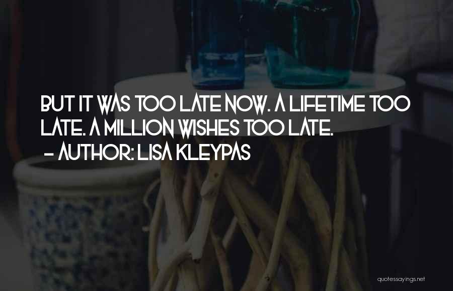 Lisa Kleypas Quotes: But It Was Too Late Now. A Lifetime Too Late. A Million Wishes Too Late.