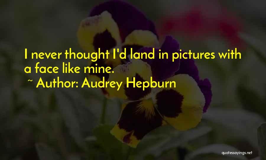 Audrey Hepburn Quotes: I Never Thought I'd Land In Pictures With A Face Like Mine.