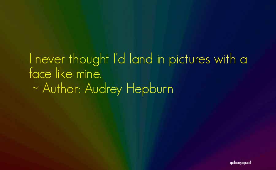 Audrey Hepburn Quotes: I Never Thought I'd Land In Pictures With A Face Like Mine.