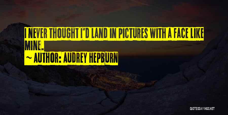Audrey Hepburn Quotes: I Never Thought I'd Land In Pictures With A Face Like Mine.