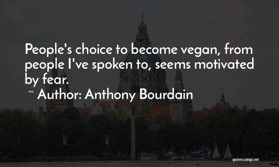 Anthony Bourdain Quotes: People's Choice To Become Vegan, From People I've Spoken To, Seems Motivated By Fear.