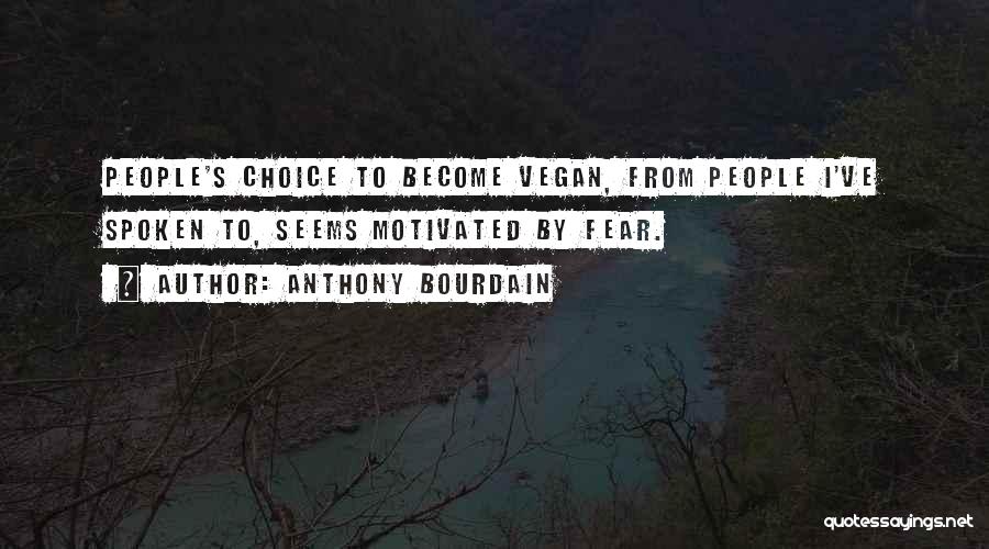 Anthony Bourdain Quotes: People's Choice To Become Vegan, From People I've Spoken To, Seems Motivated By Fear.