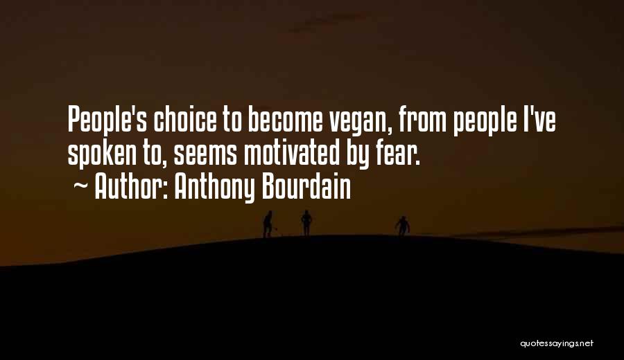 Anthony Bourdain Quotes: People's Choice To Become Vegan, From People I've Spoken To, Seems Motivated By Fear.